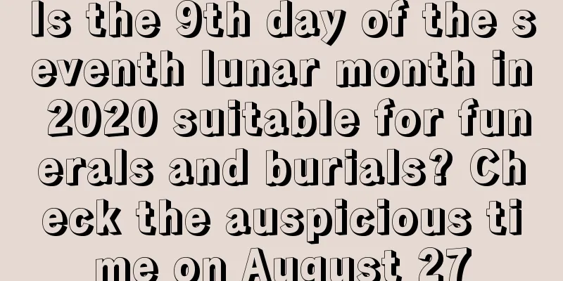 Is the 9th day of the seventh lunar month in 2020 suitable for funerals and burials? Check the auspicious time on August 27