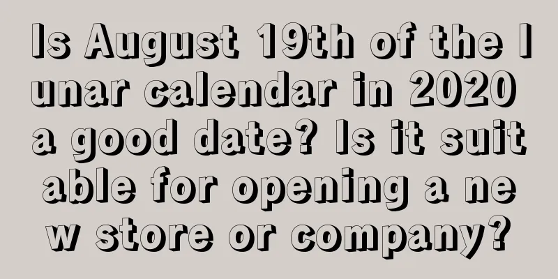 Is August 19th of the lunar calendar in 2020 a good date? Is it suitable for opening a new store or company?