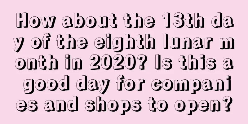 How about the 13th day of the eighth lunar month in 2020? Is this a good day for companies and shops to open?