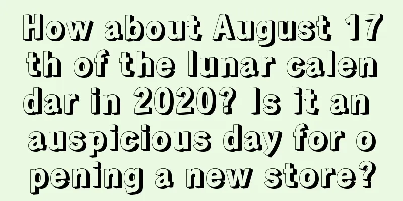 How about August 17th of the lunar calendar in 2020? Is it an auspicious day for opening a new store?