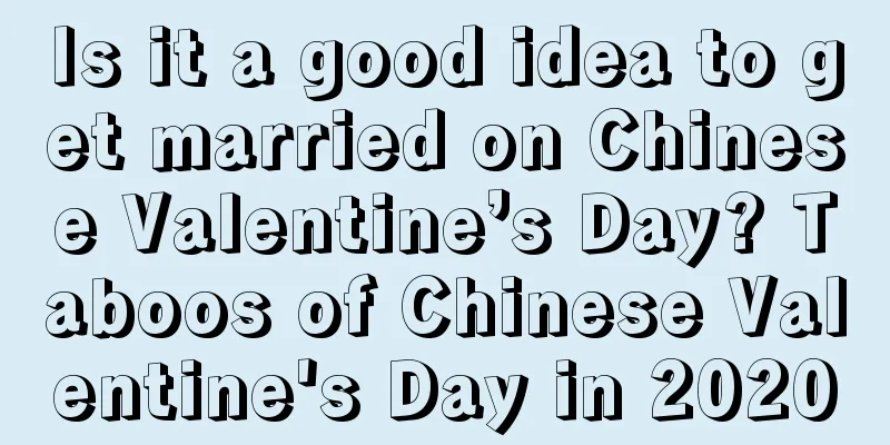 Is it a good idea to get married on Chinese Valentine’s Day? Taboos of Chinese Valentine's Day in 2020