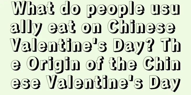 What do people usually eat on Chinese Valentine's Day? The Origin of the Chinese Valentine's Day