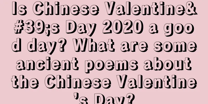 Is Chinese Valentine's Day 2020 a good day? What are some ancient poems about the Chinese Valentine’s Day?