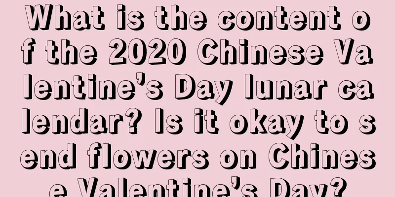What is the content of the 2020 Chinese Valentine’s Day lunar calendar? Is it okay to send flowers on Chinese Valentine’s Day?