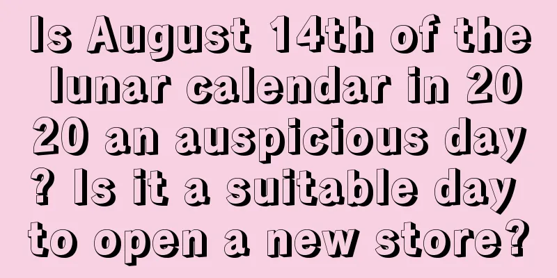 Is August 14th of the lunar calendar in 2020 an auspicious day? Is it a suitable day to open a new store?