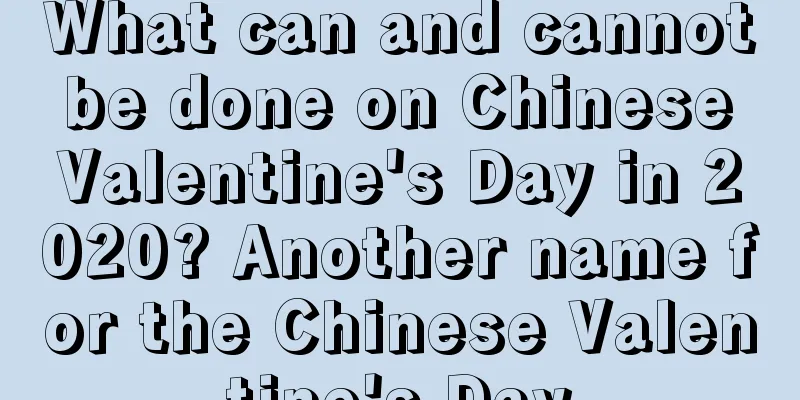 What can and cannot be done on Chinese Valentine's Day in 2020? Another name for the Chinese Valentine's Day