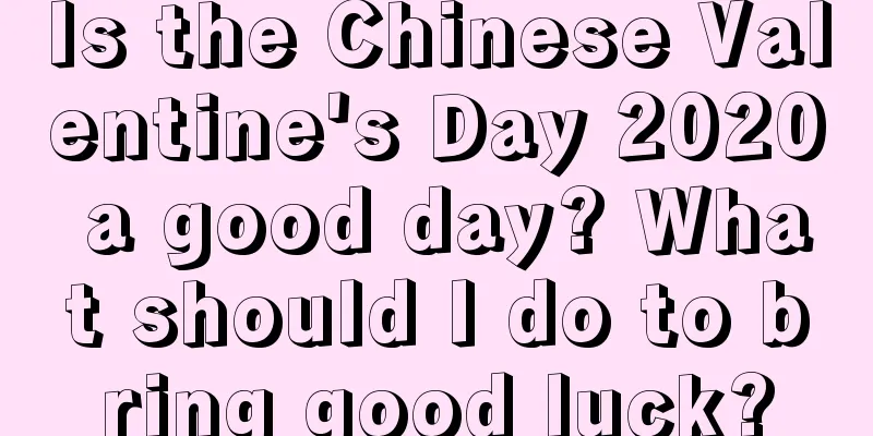 Is the Chinese Valentine's Day 2020 a good day? What should I do to bring good luck?