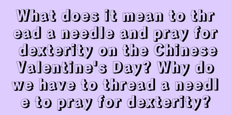 What does it mean to thread a needle and pray for dexterity on the Chinese Valentine's Day? Why do we have to thread a needle to pray for dexterity?