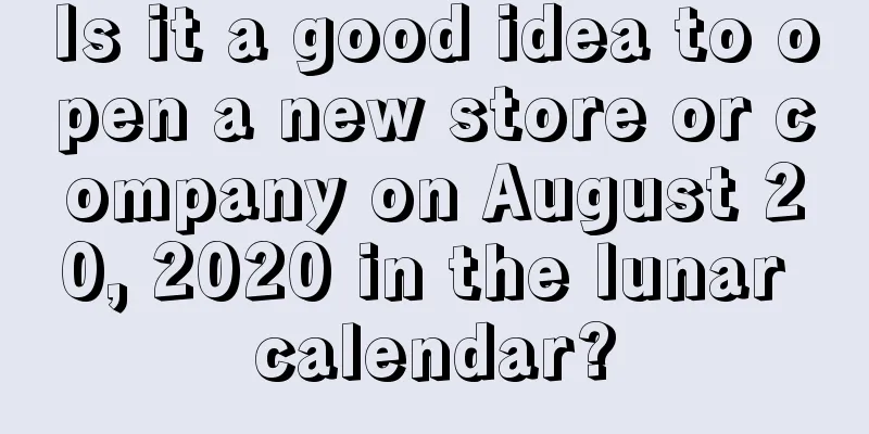 Is it a good idea to open a new store or company on August 20, 2020 in the lunar calendar?