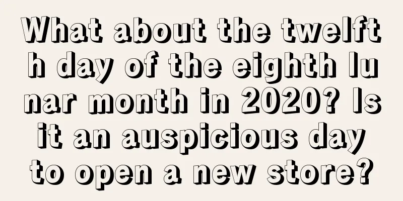 What about the twelfth day of the eighth lunar month in 2020? Is it an auspicious day to open a new store?