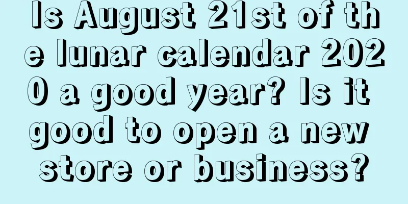 Is August 21st of the lunar calendar 2020 a good year? Is it good to open a new store or business?