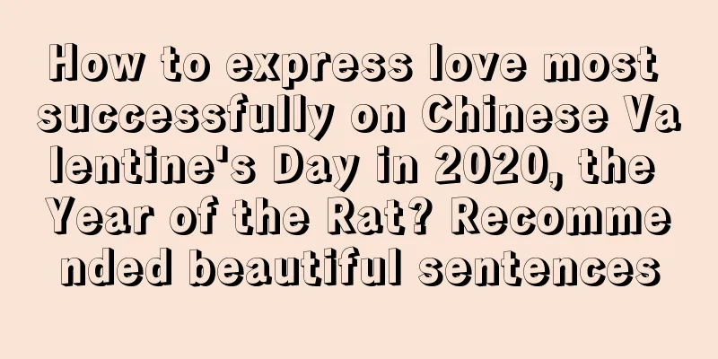 How to express love most successfully on Chinese Valentine's Day in 2020, the Year of the Rat? Recommended beautiful sentences