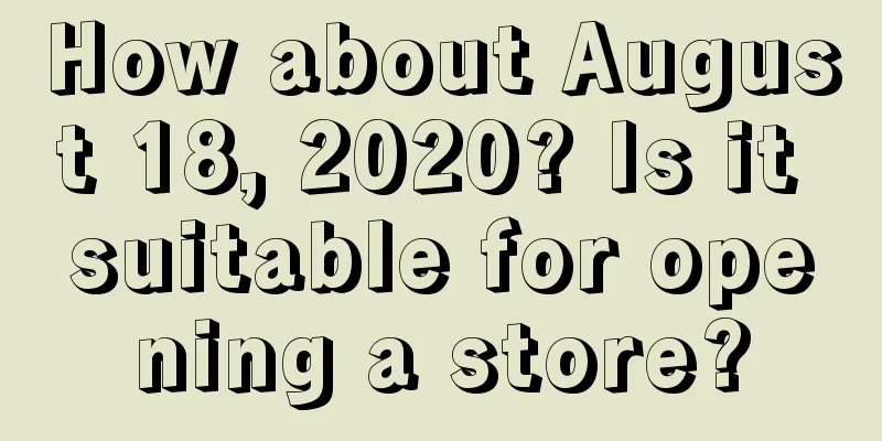 How about August 18, 2020? Is it suitable for opening a store?