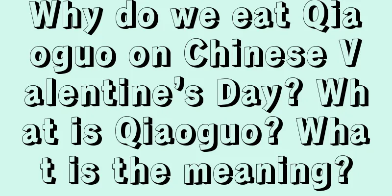 Why do we eat Qiaoguo on Chinese Valentine’s Day? What is Qiaoguo? What is the meaning?