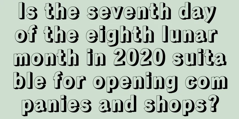 Is the seventh day of the eighth lunar month in 2020 suitable for opening companies and shops?