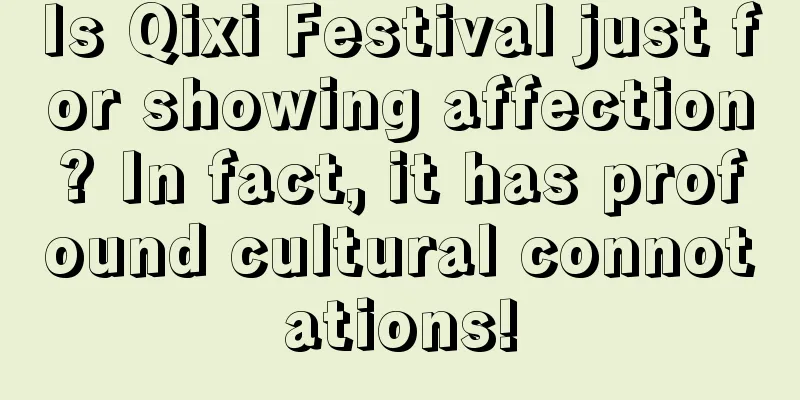 Is Qixi Festival just for showing affection? In fact, it has profound cultural connotations!