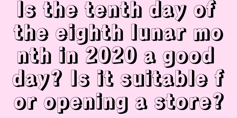 Is the tenth day of the eighth lunar month in 2020 a good day? Is it suitable for opening a store?