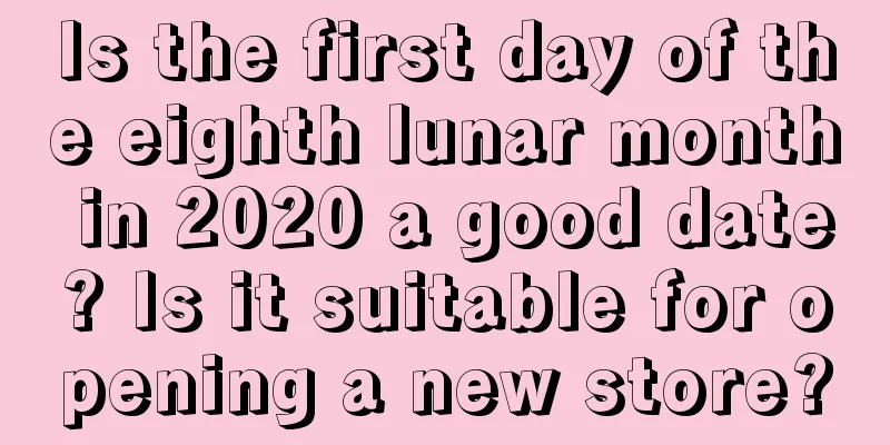 Is the first day of the eighth lunar month in 2020 a good date? Is it suitable for opening a new store?