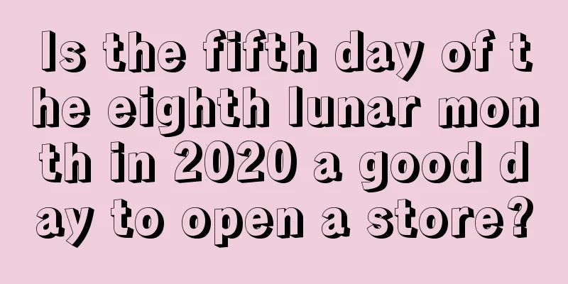 Is the fifth day of the eighth lunar month in 2020 a good day to open a store?