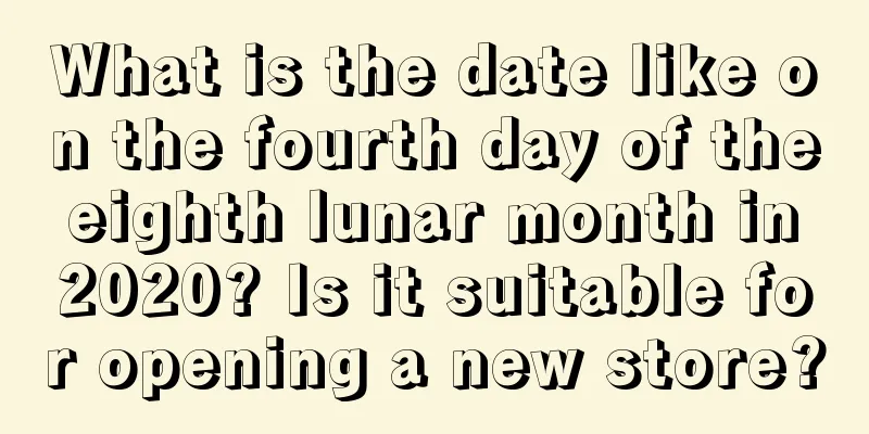 What is the date like on the fourth day of the eighth lunar month in 2020? Is it suitable for opening a new store?
