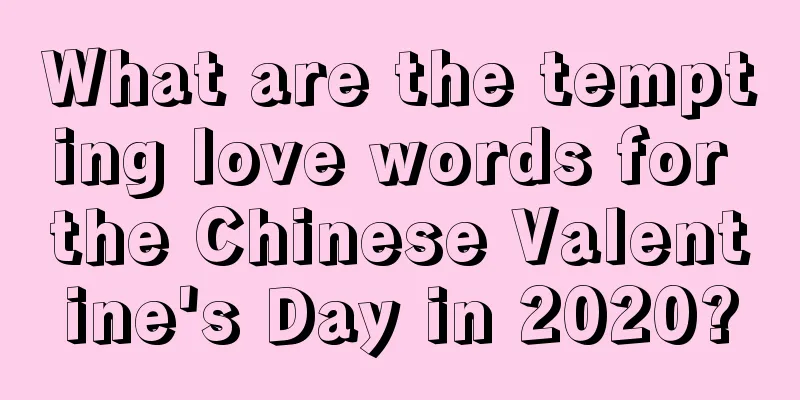 What are the tempting love words for the Chinese Valentine's Day in 2020?