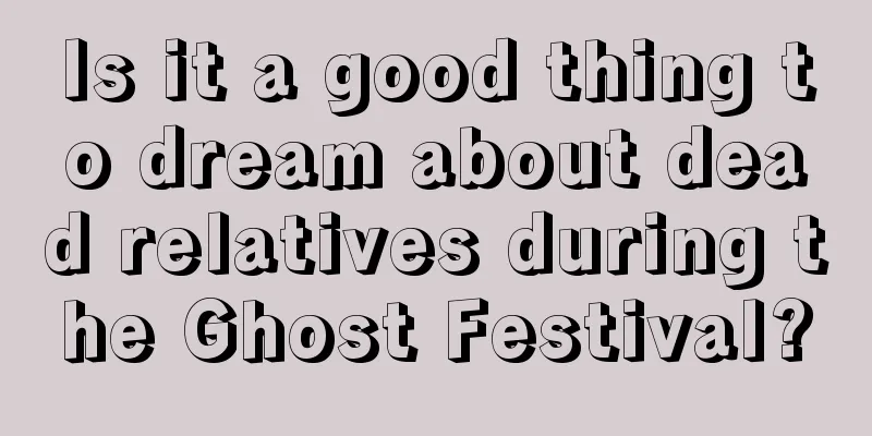 Is it a good thing to dream about dead relatives during the Ghost Festival?