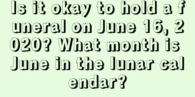 Is it okay to hold a funeral on June 16, 2020? What month is June in the lunar calendar?