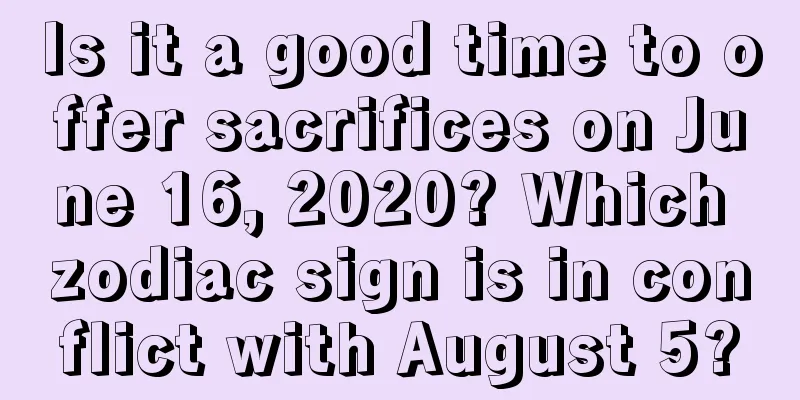 Is it a good time to offer sacrifices on June 16, 2020? Which zodiac sign is in conflict with August 5?