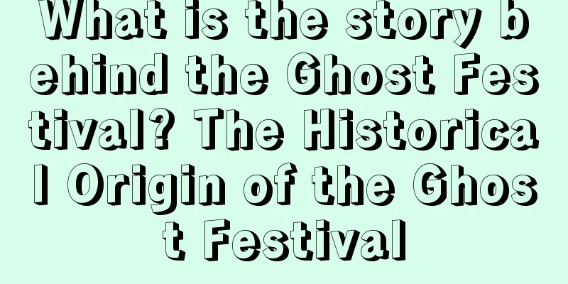 What is the story behind the Ghost Festival? The Historical Origin of the Ghost Festival