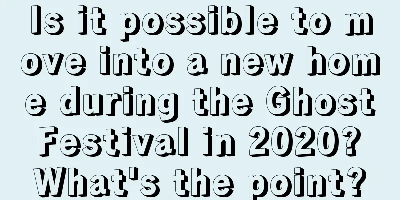 Is it possible to move into a new home during the Ghost Festival in 2020? What's the point?