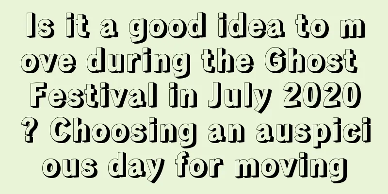 Is it a good idea to move during the Ghost Festival in July 2020? Choosing an auspicious day for moving