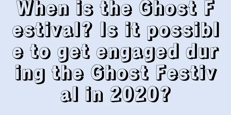 When is the Ghost Festival? Is it possible to get engaged during the Ghost Festival in 2020?