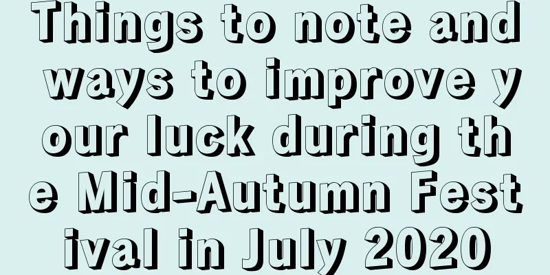 Things to note and ways to improve your luck during the Mid-Autumn Festival in July 2020