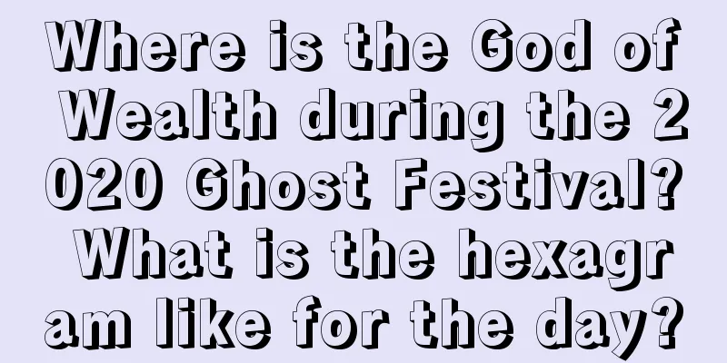 Where is the God of Wealth during the 2020 Ghost Festival? What is the hexagram like for the day?