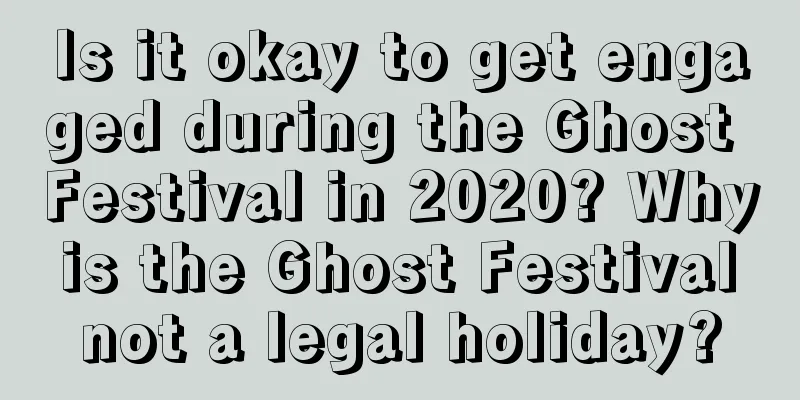Is it okay to get engaged during the Ghost Festival in 2020? Why is the Ghost Festival not a legal holiday?