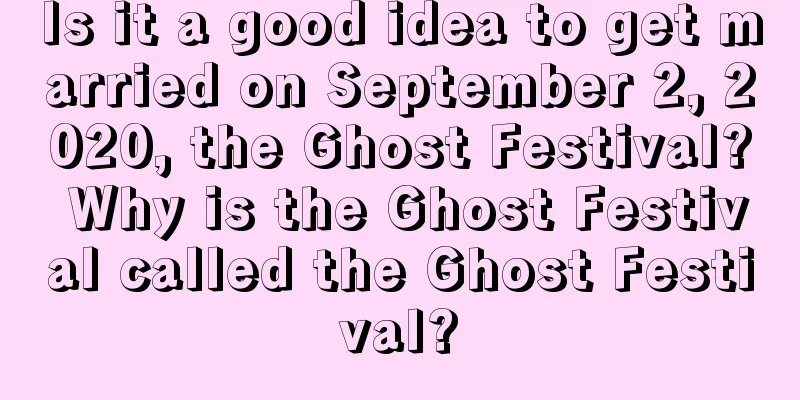 Is it a good idea to get married on September 2, 2020, the Ghost Festival? Why is the Ghost Festival called the Ghost Festival?