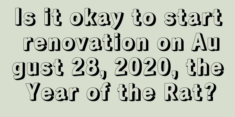 Is it okay to start renovation on August 28, 2020, the Year of the Rat?