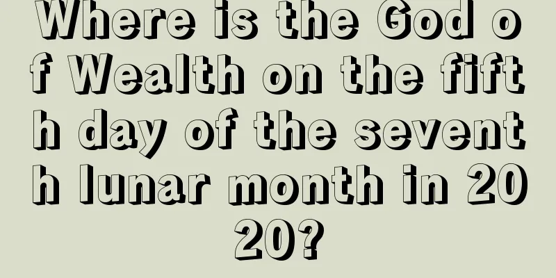 Where is the God of Wealth on the fifth day of the seventh lunar month in 2020?