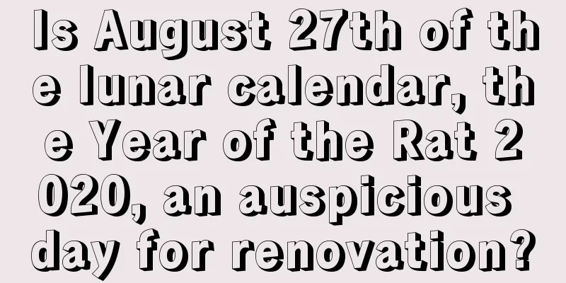 Is August 27th of the lunar calendar, the Year of the Rat 2020, an auspicious day for renovation?