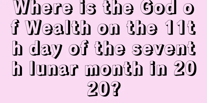 Where is the God of Wealth on the 11th day of the seventh lunar month in 2020?