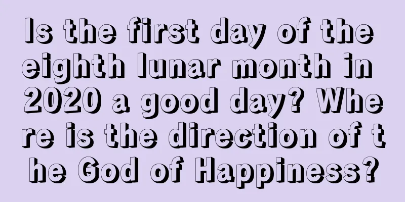 Is the first day of the eighth lunar month in 2020 a good day? Where is the direction of the God of Happiness?