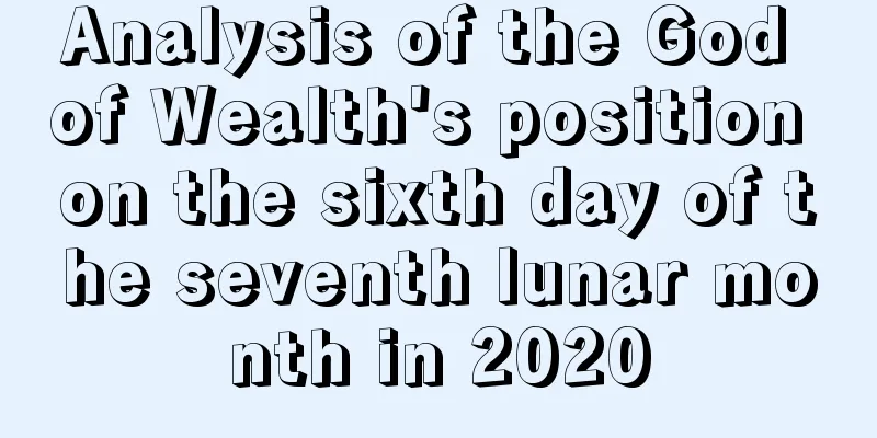 Analysis of the God of Wealth's position on the sixth day of the seventh lunar month in 2020