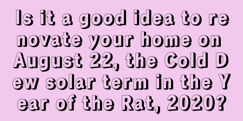 Is it a good idea to renovate your home on August 22, the Cold Dew solar term in the Year of the Rat, 2020?