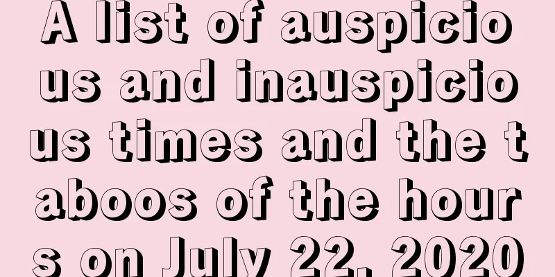 A list of auspicious and inauspicious times and the taboos of the hours on July 22, 2020