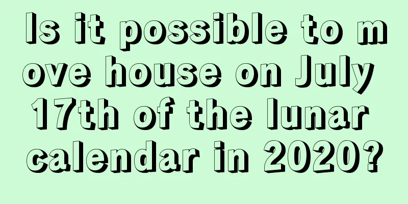 Is it possible to move house on July 17th of the lunar calendar in 2020?