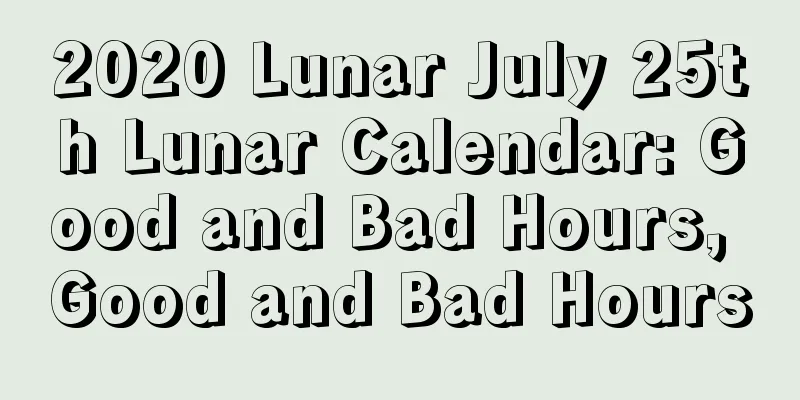 2020 Lunar July 25th Lunar Calendar: Good and Bad Hours, Good and Bad Hours