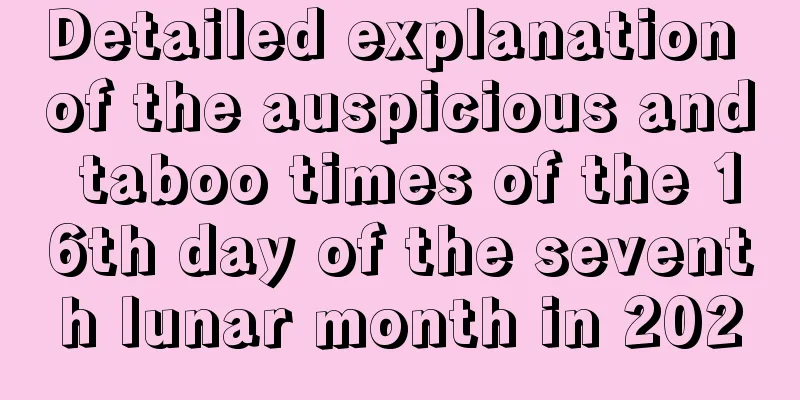 Detailed explanation of the auspicious and taboo times of the 16th day of the seventh lunar month in 2020