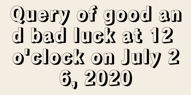 Query of good and bad luck at 12 o'clock on July 26, 2020