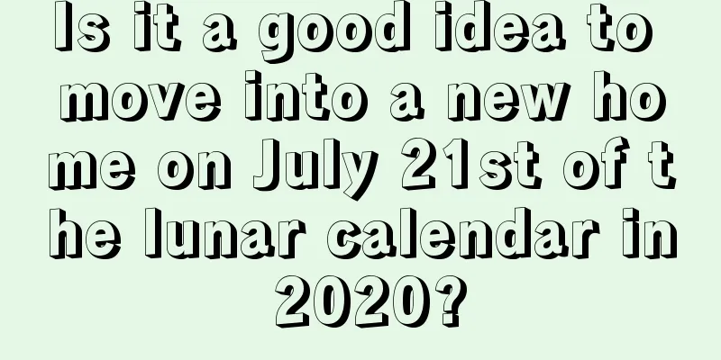 Is it a good idea to move into a new home on July 21st of the lunar calendar in 2020?
