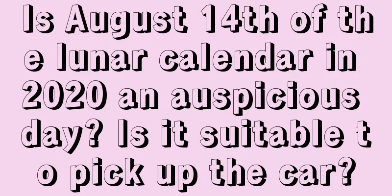 Is August 14th of the lunar calendar in 2020 an auspicious day? Is it suitable to pick up the car?